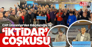 CHP ÜMRANİYE’DE KILIÇDAROĞLU İLE İKTİDAR COŞKUSU..