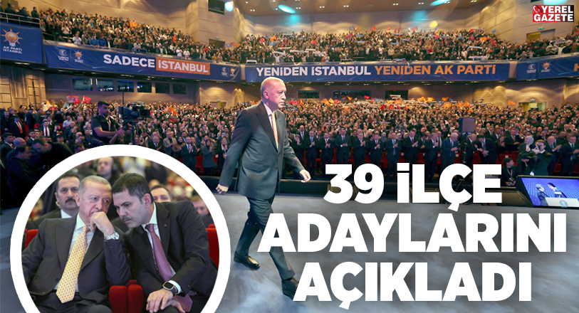 31 Mart seçimlerine doğru İstanbul 39 ilçe adayını açıklayan Cumhurbaşkanı