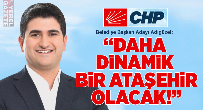 CHP Adayı Onursal Adıgüzel; “Ataşehir daha güzel olacak”