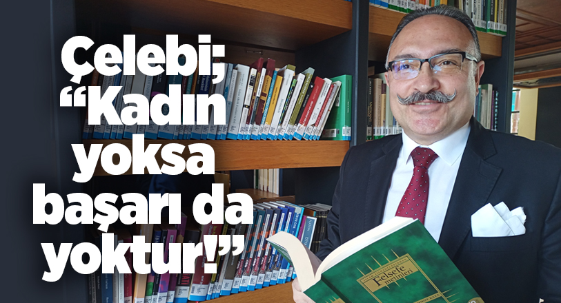 Ahmet Çelebi; “Kadın yoksa başarı da yoktur!”