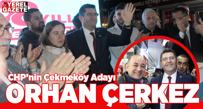 CHP’nin Çekmeköy Belediye Başkan Adayı Orhan Çerkez olarak belirlendi. İlçe