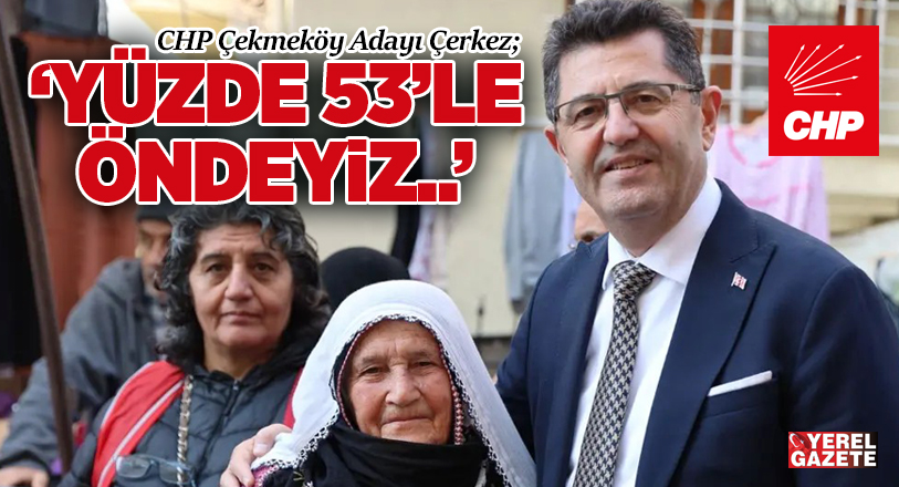 CHP’nin Çekmeköy Adayı Orhan Çerkez, sahada her geçen gün daha
