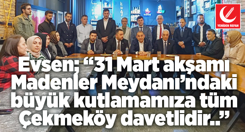 Yeniden Refah Çekmeköy’de Yücel Evsen ve teşkilatla sonuna kadar devam..