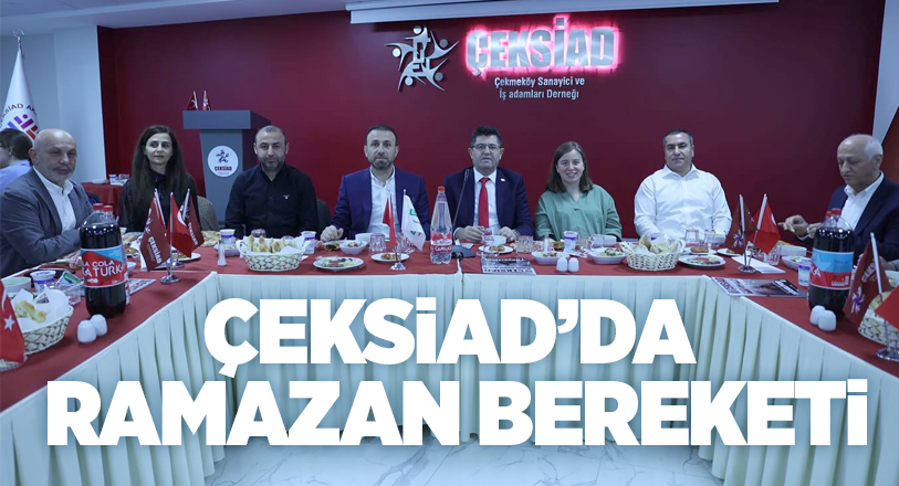 Çekmeköy Sanayici ve İşadamları Derneği ÇEKSİAD’ın geleneksel iftar daveti bu