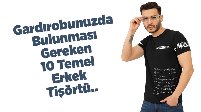 Tişörtler, erkek gardıroplarının vazgeçilmez temel parçalarından biri olduğu herkes tarafından