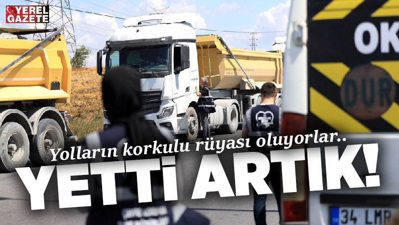 Özellikle yaz aylarının trafikteki korkulu rüyası hafriyat kamyonlarına daha sıkı