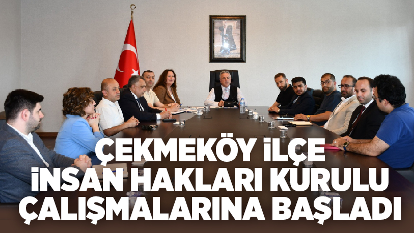 Çekmeköy Kaymakamı Resul Çelik başkanlığında oluşturulan “İlçe İnsan Hakları Kurulu”