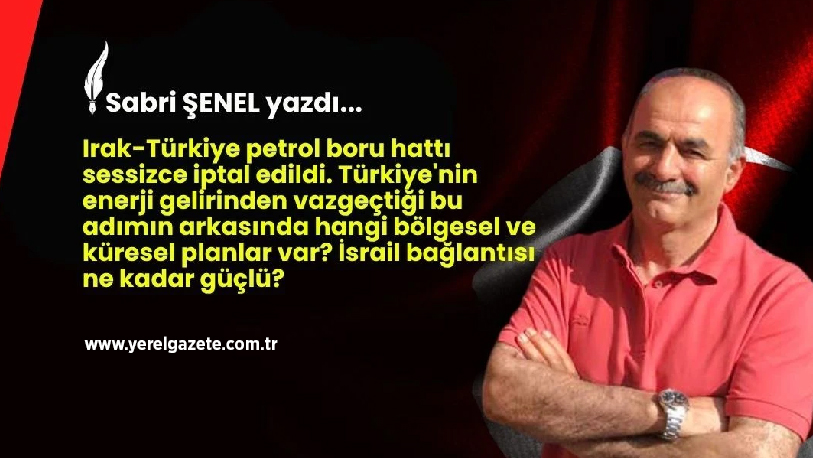 Irak-Türkiye petrol boru hattı sessizce iptal edildi. Türkiye’nin enerji gelirinden
