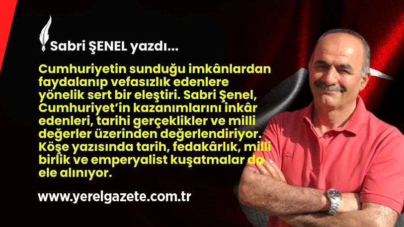 Cumhuriyetin sunduğu imkânlardan faydalanıp vefasızlık edenlere yönelik sert bir eleştiri.
