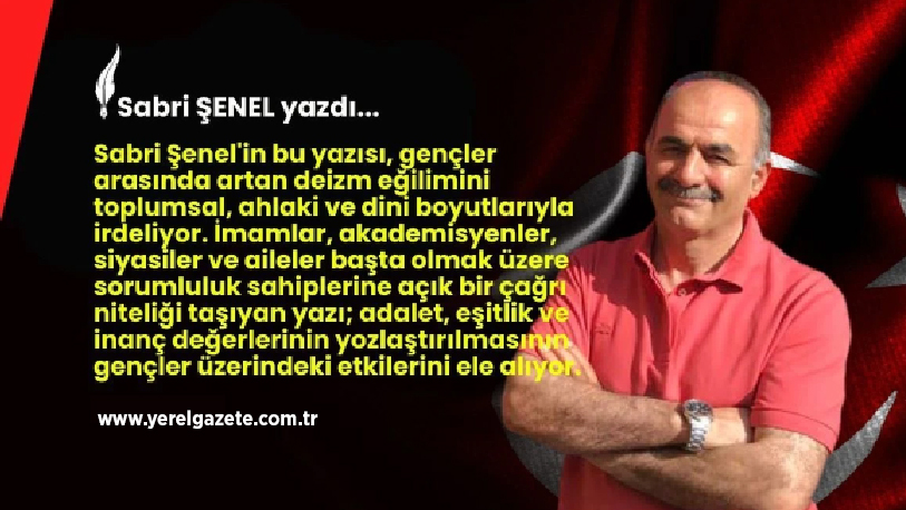 Sabri Şenel’in bu yazısı, gençler arasında artan deizm eğilimini toplumsal,