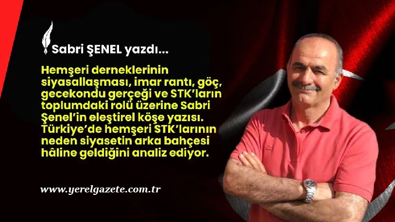 Hemşeri derneklerinin siyasallaşması, imar rantı, göç, gecekondu gerçeği ve STK’ların