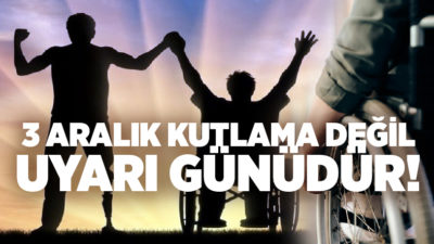 3 Aralık Dünya Engelliler Günü, bu yıl yalnızca bir farkındalık