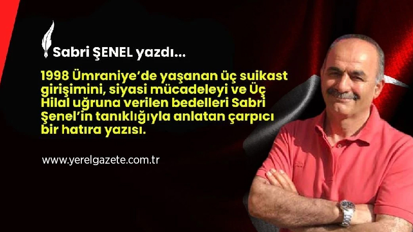 1998 Ümraniye’de yaşanan üç suikast girişimini, siyasi mücadeleyi ve Üç